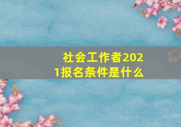 社会工作者2021报名条件是什么