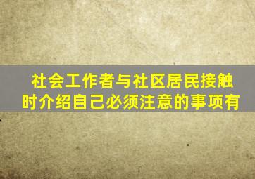 社会工作者与社区居民接触时介绍自己必须注意的事项有