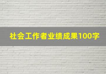 社会工作者业绩成果100字