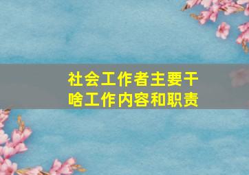 社会工作者主要干啥工作内容和职责