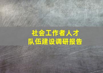 社会工作者人才队伍建设调研报告