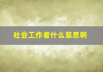 社会工作者什么意思啊