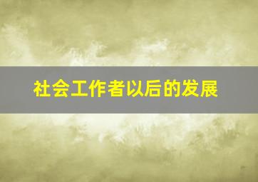 社会工作者以后的发展