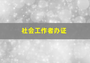 社会工作者办证