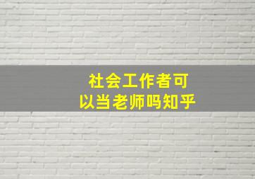 社会工作者可以当老师吗知乎