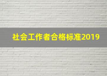 社会工作者合格标准2019