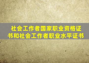 社会工作者国家职业资格证书和社会工作者职业水平证书