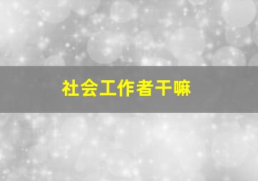 社会工作者干嘛