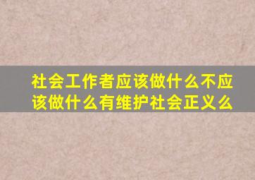 社会工作者应该做什么不应该做什么有维护社会正义么