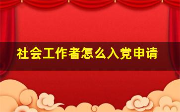 社会工作者怎么入党申请