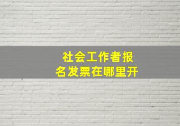 社会工作者报名发票在哪里开