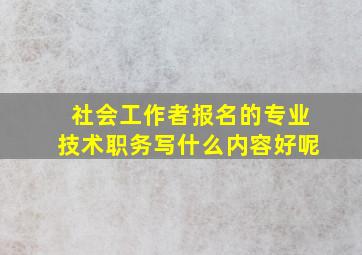 社会工作者报名的专业技术职务写什么内容好呢