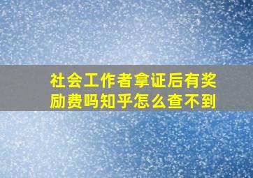 社会工作者拿证后有奖励费吗知乎怎么查不到