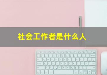 社会工作者是什么人