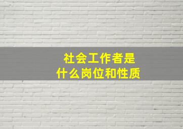 社会工作者是什么岗位和性质