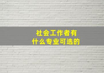 社会工作者有什么专业可选的