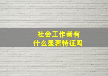 社会工作者有什么显著特征吗