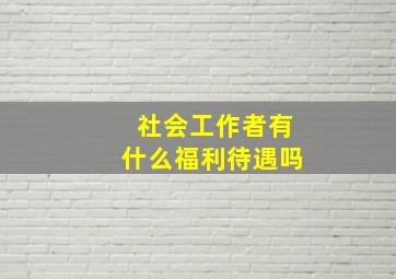 社会工作者有什么福利待遇吗