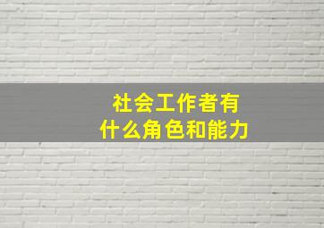 社会工作者有什么角色和能力