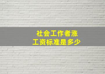 社会工作者涨工资标准是多少