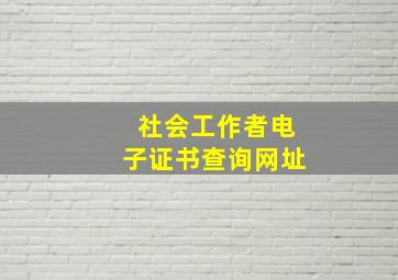 社会工作者电子证书查询网址