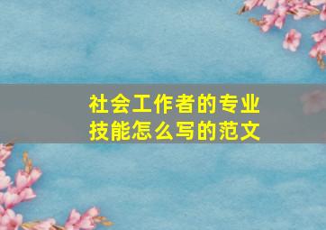 社会工作者的专业技能怎么写的范文