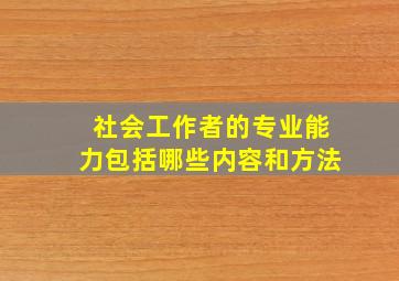 社会工作者的专业能力包括哪些内容和方法