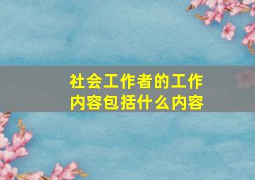 社会工作者的工作内容包括什么内容