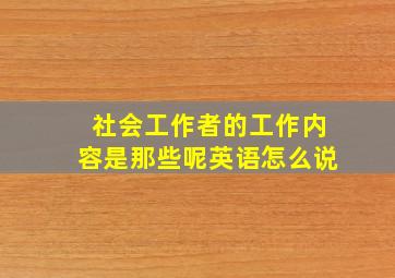 社会工作者的工作内容是那些呢英语怎么说