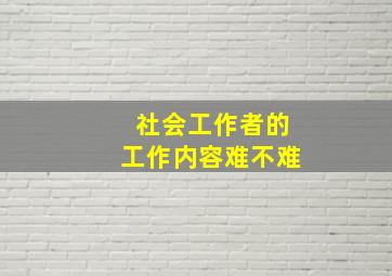 社会工作者的工作内容难不难