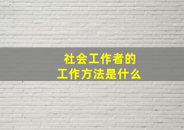 社会工作者的工作方法是什么