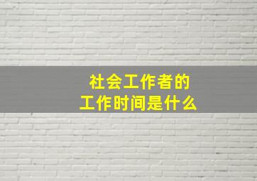 社会工作者的工作时间是什么