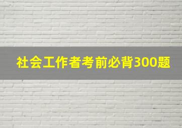 社会工作者考前必背300题