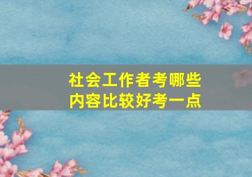 社会工作者考哪些内容比较好考一点