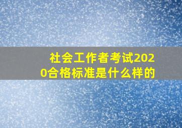 社会工作者考试2020合格标准是什么样的