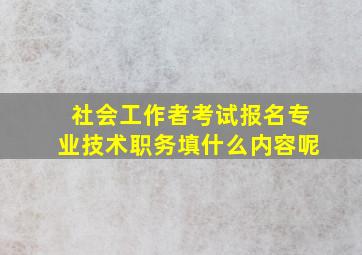 社会工作者考试报名专业技术职务填什么内容呢