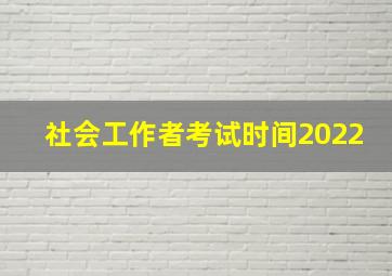 社会工作者考试时间2022