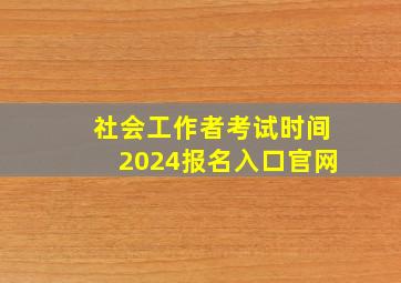 社会工作者考试时间2024报名入口官网