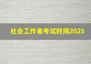 社会工作者考试时间2025