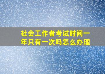 社会工作者考试时间一年只有一次吗怎么办理