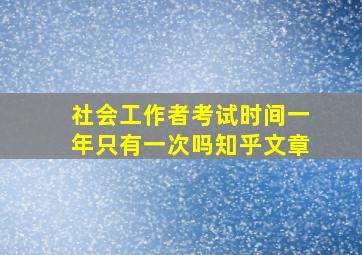 社会工作者考试时间一年只有一次吗知乎文章