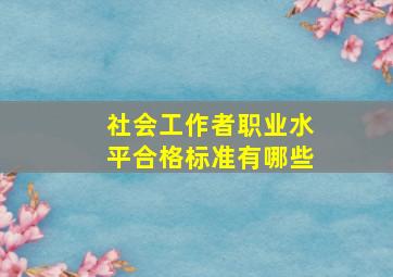 社会工作者职业水平合格标准有哪些