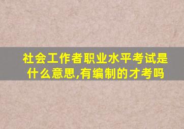 社会工作者职业水平考试是什么意思,有编制的才考吗