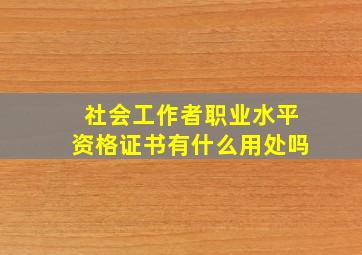 社会工作者职业水平资格证书有什么用处吗