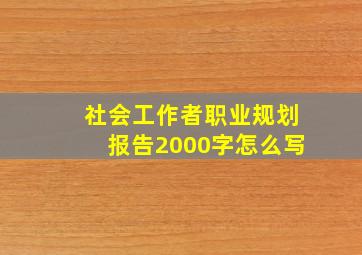 社会工作者职业规划报告2000字怎么写