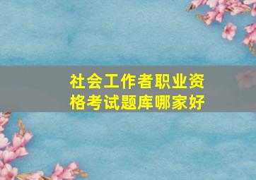 社会工作者职业资格考试题库哪家好