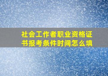 社会工作者职业资格证书报考条件时间怎么填