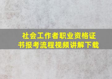 社会工作者职业资格证书报考流程视频讲解下载