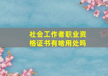 社会工作者职业资格证书有啥用处吗