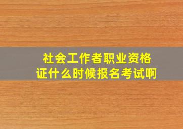 社会工作者职业资格证什么时候报名考试啊